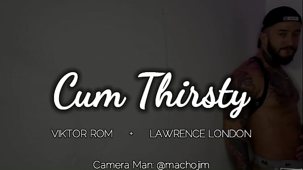 Cum thristy — LAWRENCE LONDO – VIKTOR ROM —